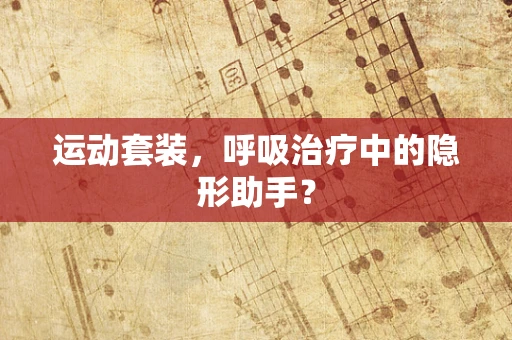 运动套装，呼吸治疗中的隐形助手？