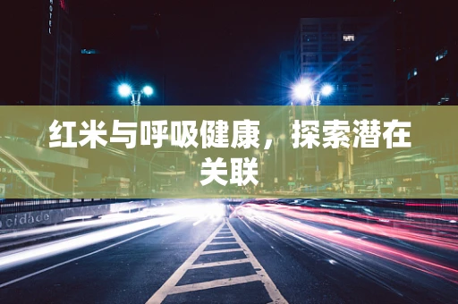 红米与呼吸健康，探索潜在关联