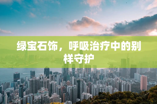绿宝石饰，呼吸治疗中的别样守护