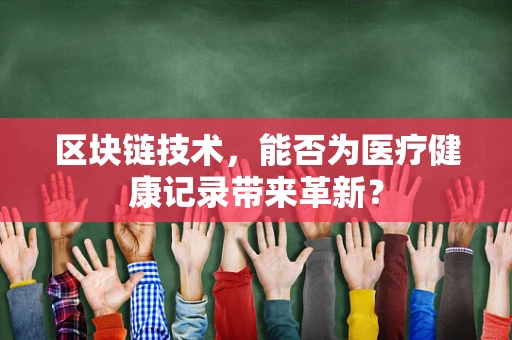 区块链技术，能否为医疗健康记录带来革新？