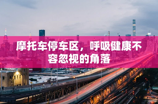 摩托车停车区，呼吸健康不容忽视的角落