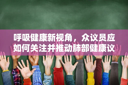 呼吸健康新视角，众议员应如何关注并推动肺部健康议题？