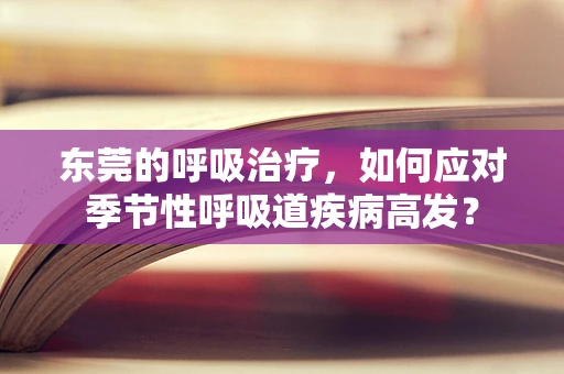 东莞的呼吸治疗，如何应对季节性呼吸道疾病高发？