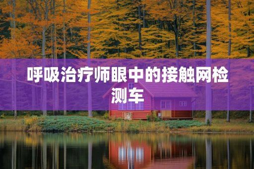 呼吸治疗师眼中的接触网检测车