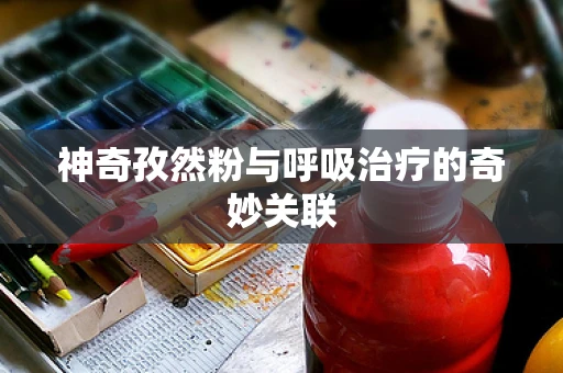 神奇孜然粉与呼吸治疗的奇妙关联