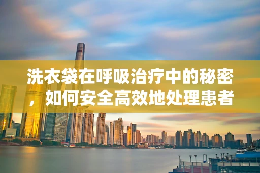 洗衣袋在呼吸治疗中的秘密，如何安全高效地处理患者衣物？