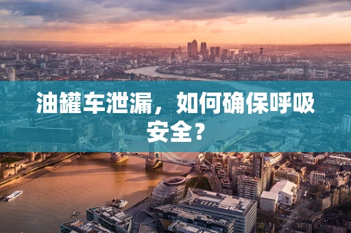 油罐车泄漏，如何确保呼吸安全？
