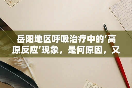 岳阳地区呼吸治疗中的‘高原反应’现象，是何原因，又该如何应对？