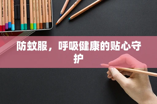 防蚊服，呼吸健康的贴心守护