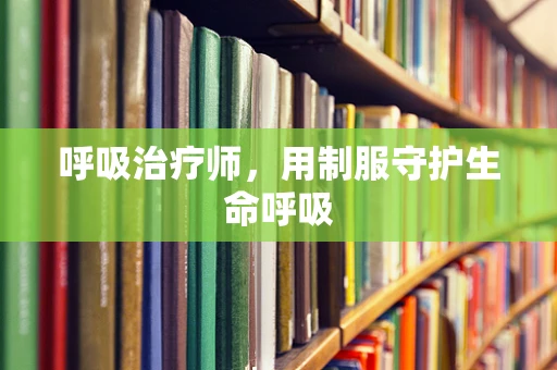 呼吸治疗师，用制服守护生命呼吸