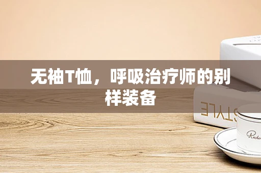 无袖T恤，呼吸治疗师的别样装备