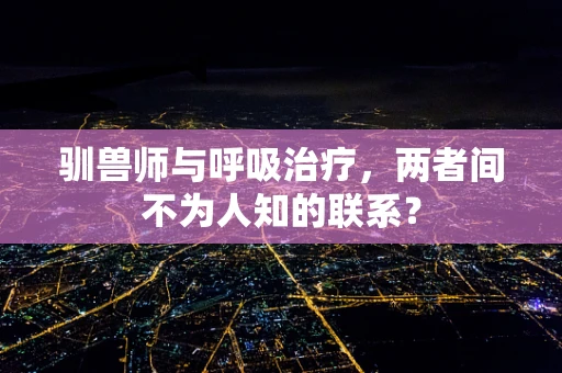 驯兽师与呼吸治疗，两者间不为人知的联系？