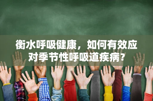 衡水呼吸健康，如何有效应对季节性呼吸道疾病？