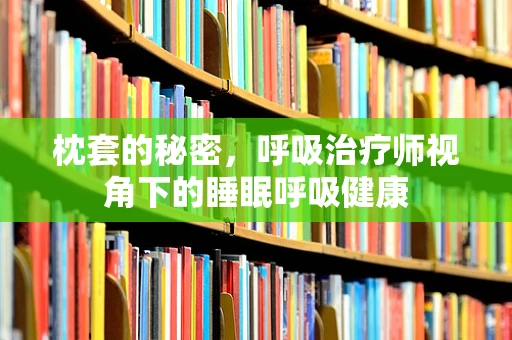 枕套的秘密，呼吸治疗师视角下的睡眠呼吸健康