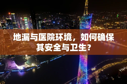 地漏与医院环境，如何确保其安全与卫生？