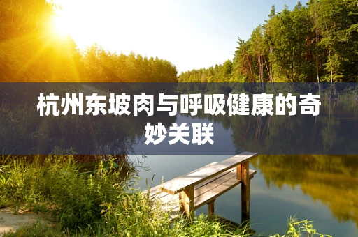 杭州东坡肉与呼吸健康的奇妙关联