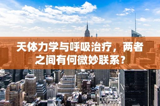 天体力学与呼吸治疗，两者之间有何微妙联系？