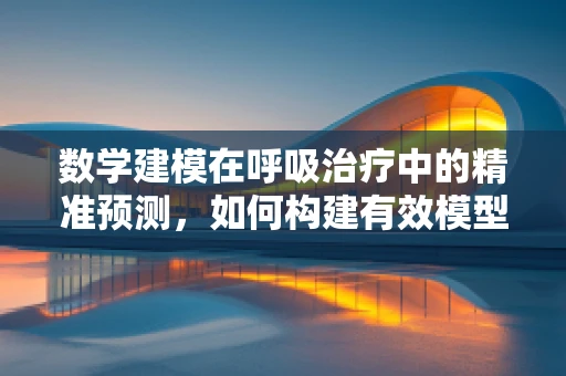 数学建模在呼吸治疗中的精准预测，如何构建有效模型？