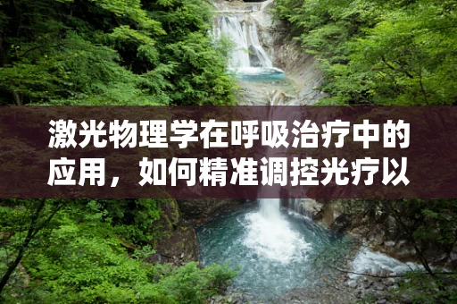 激光物理学在呼吸治疗中的应用，如何精准调控光疗以促进肺部康复？