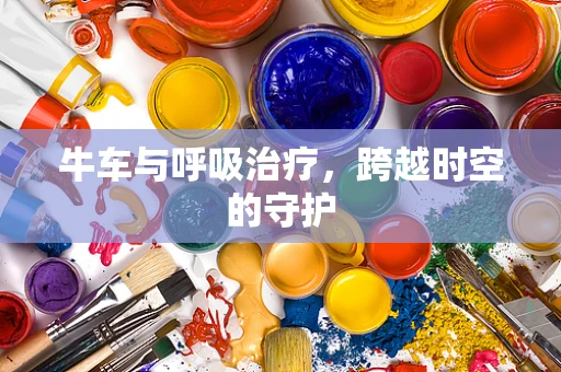 牛车与呼吸治疗，跨越时空的守护