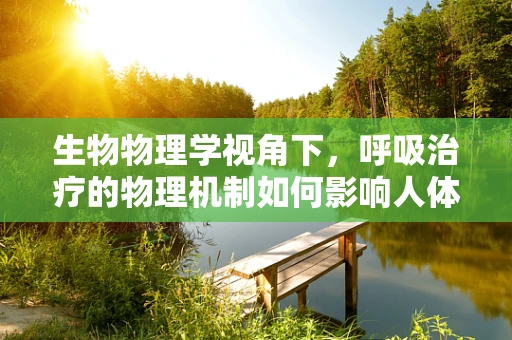 生物物理学视角下，呼吸治疗的物理机制如何影响人体细胞？