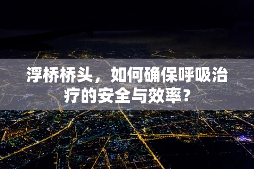 浮桥桥头，如何确保呼吸治疗的安全与效率？