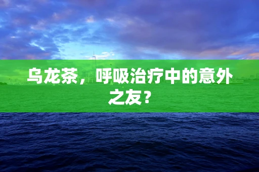 乌龙茶，呼吸治疗中的意外之友？