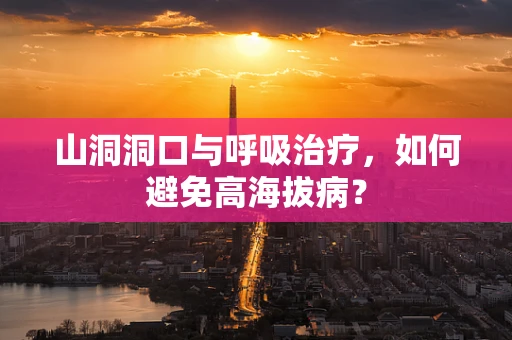 山洞洞口与呼吸治疗，如何避免高海拔病？