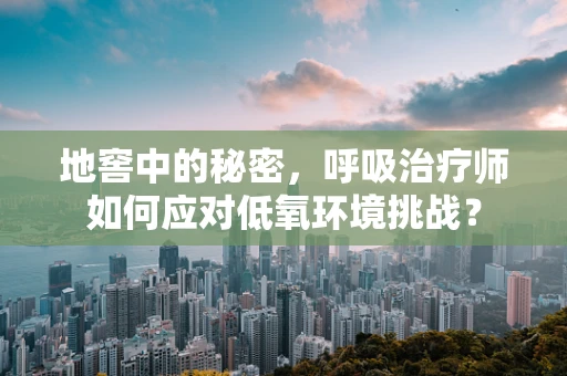 地窖中的秘密，呼吸治疗师如何应对低氧环境挑战？