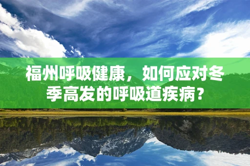 福州呼吸健康，如何应对冬季高发的呼吸道疾病？