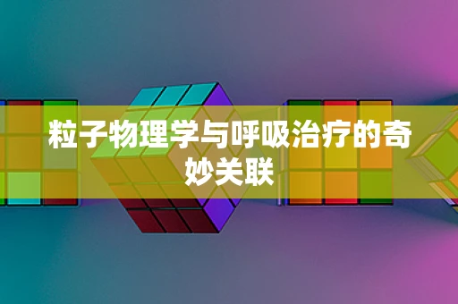 粒子物理学与呼吸治疗的奇妙关联