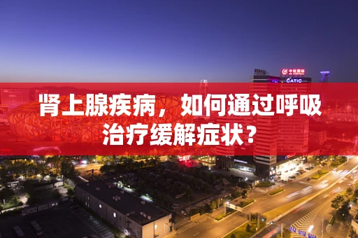 肾上腺疾病，如何通过呼吸治疗缓解症状？