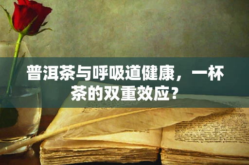 普洱茶与呼吸道健康，一杯茶的双重效应？