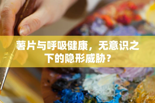 薯片与呼吸健康，无意识之下的隐形威胁？