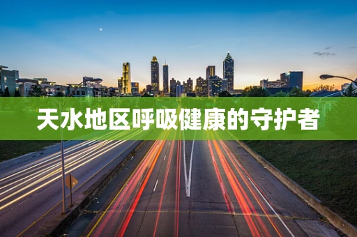 天水地区呼吸健康的守护者