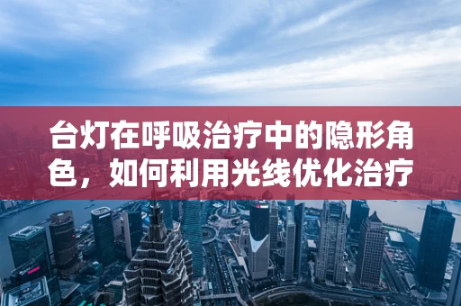 台灯在呼吸治疗中的隐形角色，如何利用光线优化治疗环境？