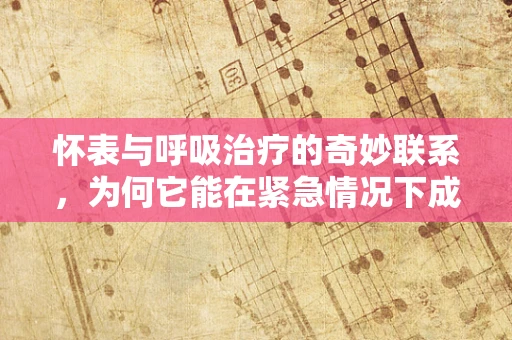 怀表与呼吸治疗的奇妙联系，为何它能在紧急情况下成为救命符？