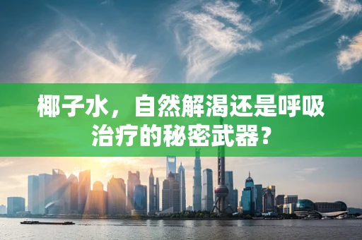 椰子水，自然解渴还是呼吸治疗的秘密武器？