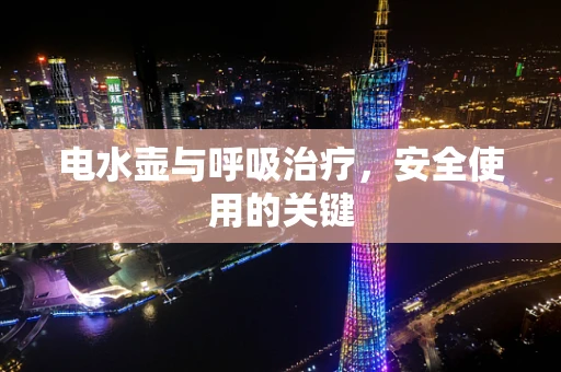 电水壶与呼吸治疗，安全使用的关键