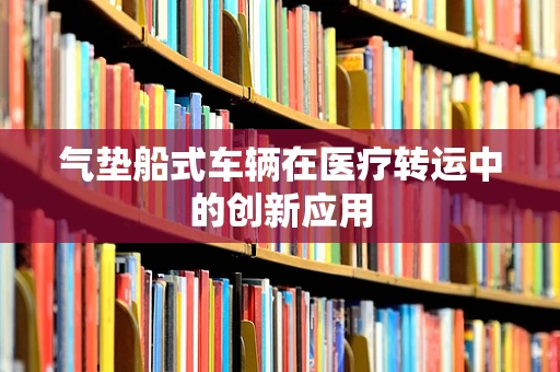 气垫船式车辆在医疗转运中的创新应用