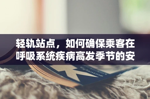 轻轨站点，如何确保乘客在呼吸系统疾病高发季节的安全？