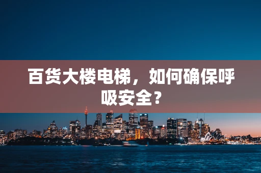 百货大楼电梯，如何确保呼吸安全？