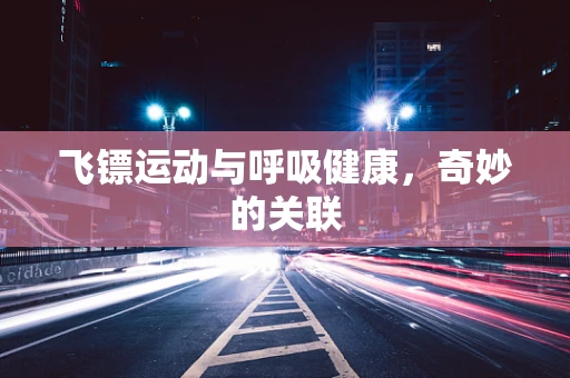 飞镖运动与呼吸健康，奇妙的关联