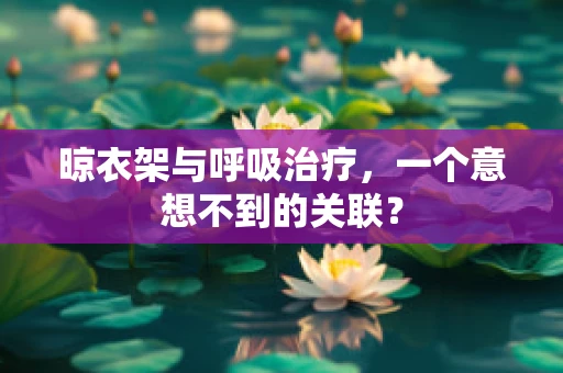 晾衣架与呼吸治疗，一个意想不到的关联？