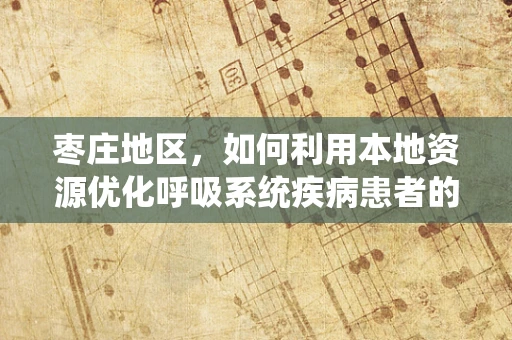 枣庄地区，如何利用本地资源优化呼吸系统疾病患者的康复环境？