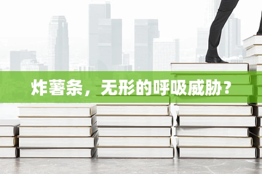 炸薯条，无形的呼吸威胁？