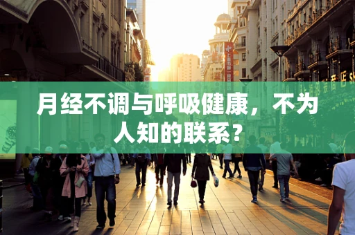 月经不调与呼吸健康，不为人知的联系？