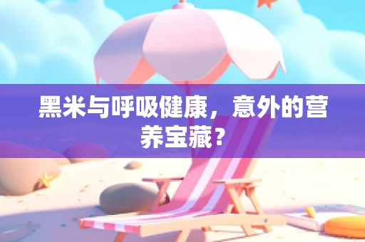 黑米与呼吸健康，意外的营养宝藏？