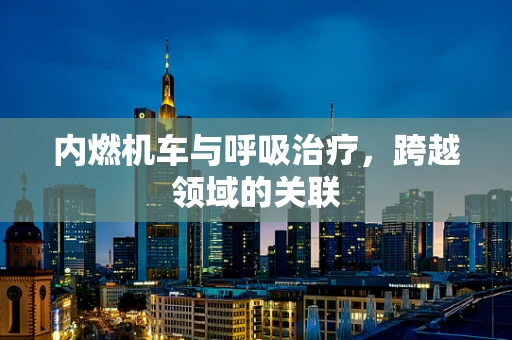 内燃机车与呼吸治疗，跨越领域的关联