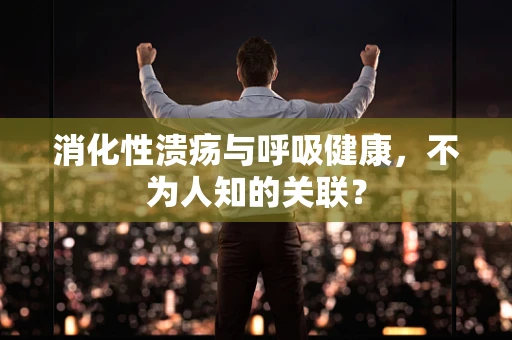 消化性溃疡与呼吸健康，不为人知的关联？